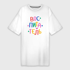 Платье-футболка хлопок с принтом Воспитатель. Яркий в Санкт-Петербурге,  |  | kindergarten | благодарность | воспитатель | воспитательница | день воспитателя | дети | детсад | детский сад | любимый | няня | поздравление | спасибо | учитель | учительница
