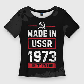 Женская футболка 3D Slim с принтом Made In USSR 1973  Limited Edition в Санкт-Петербурге,  |  | 1973 | made in | paint | ussr | бабушке | брату | брызги | год | дедушке | день | жене | краска | маме | мужу | папе | рожден | рождения | сделано | сестре | ссср | юбилей