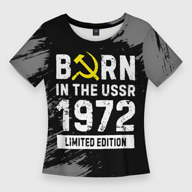 Женская футболка 3D Slim с принтом Born In The USSR 1972 year Limited Edition в Санкт-Петербурге,  |  | 1972 | born | made in | ussr | бабушке | брату | год | дедушке | день | жене | краска | маме | мужу | папе | рожден | рождения | сделано | сестре | ссср | юбилей