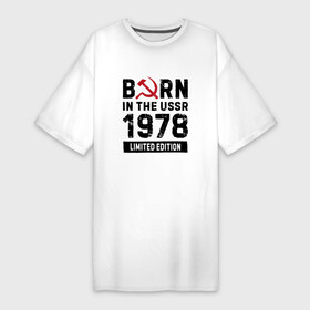 Платье-футболка хлопок с принтом Born In The USSR 1978 Limited Edition в Санкт-Петербурге,  |  | 1978 | born | made in | ussr | бабушке | брату | год | дедушке | день | жене | маме | мужу | папе | рожден | рождения | сделано | сестре | ссср | юбилей