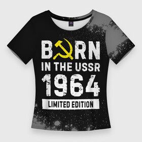 Женская футболка 3D Slim с принтом Born In The USSR 1964 year Limited Edition в Санкт-Петербурге,  |  | 1964 | born | made in | paint | ussr | бабушке | брату | брызги | год | дедушке | день | жене | краска | маме | мужу | папе | рожден | рождения | сделано | сестре | ссср