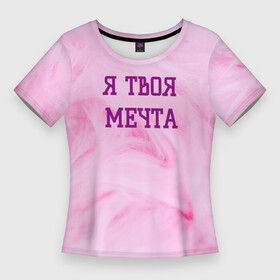 Женская футболка 3D Slim с принтом Я твоя мечта в Санкт-Петербурге,  |  | best | pick up | the best | вечеринка | влюленные | возлюбленные | девушка | знакомства | знакомство | любовь | мечта | милашка | милая | отношения | пара | пикап | подкат | пушистая | розовая | розовый | флирт
